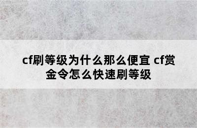 cf刷等级为什么那么便宜 cf赏金令怎么快速刷等级